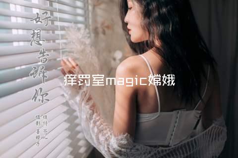 痒罚室magic嫦娥